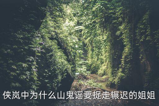 谷開(kāi)來(lái)為什么要抓其姐姐，俠嵐中為什么山鬼謠要捉走輾遲的姐姐