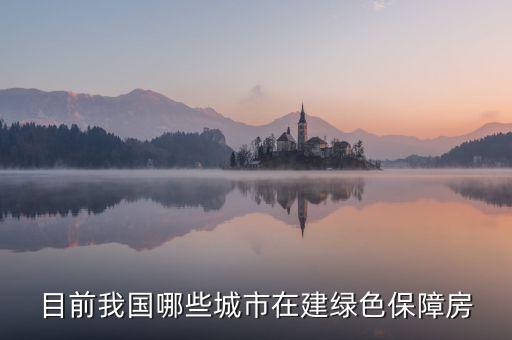 什么是綠色保障房，目前我國(guó)哪些城市在建綠色保障房
