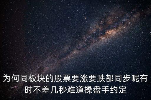 板塊為什么同漲跌，為何同板塊的股票要漲要跌都同步呢有時(shí)不差幾秒難道操盤手約定