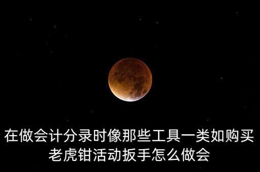 購老虎鉗會計做什么入賬，購買小型工具應(yīng)記入哪個會計科目