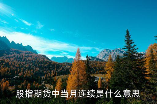 當月連續(xù)什么意思，什么是股指期貨當月連續(xù)和下月連續(xù)