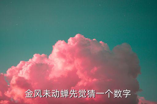 金風(fēng)什么，金風(fēng)未動(dòng)蟬先覺(jué)猜一個(gè)數(shù)字