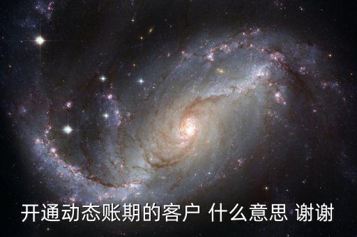 動態(tài)賬期是什么意思，什么叫動態(tài)賬期啊我要對換移動積分開通動態(tài)賬期與否決定生效