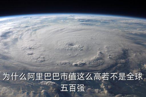 阿里健康為什么市值那么高，為什么阿里巴巴市值這么高若不是全球五百強