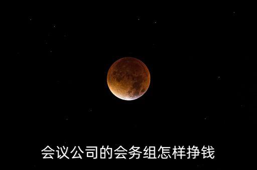 會(huì)務(wù)公司靠什么賺錢，會(huì)議公司的會(huì)務(wù)組怎樣掙錢