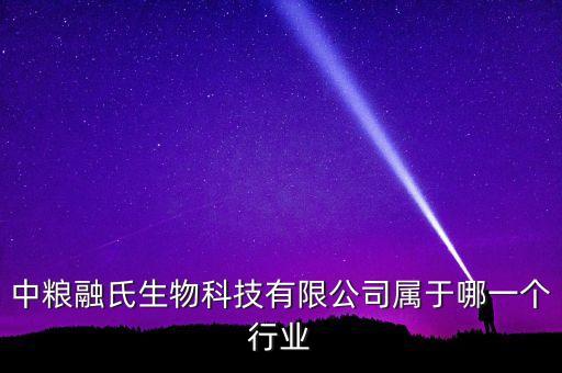中糧生化什么行業(yè)，中糧融氏生物科技有限公司屬于哪一個行業(yè)