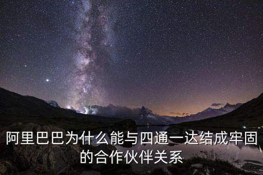 四通一達老板之間什么關系，阿里巴巴為什么能與四通一達結成牢固的合作伙伴關系
