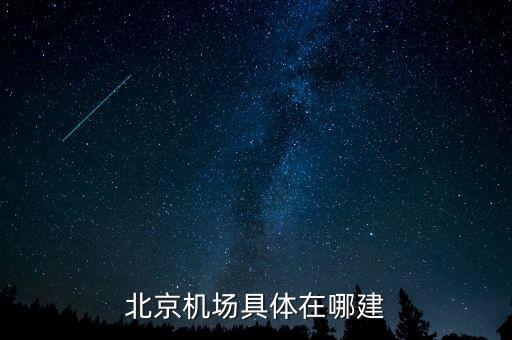 順義機(jī)場什么時候開建，北京機(jī)場具體在哪建