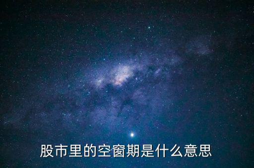 股票空倉期持有什么，股市里的空窗期是什么意思