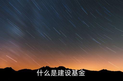 專(zhuān)項(xiàng)建設(shè)基金是什么，什么是建設(shè)基金