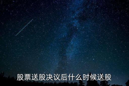 利君股份什么時候送股，股票送股決議后什么時候送股