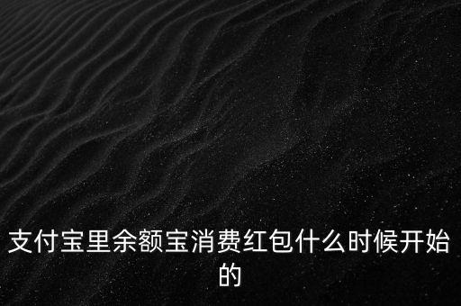支付寶紅包什么時候上線的，支付寶里余額寶消費(fèi)紅包什么時候開始的