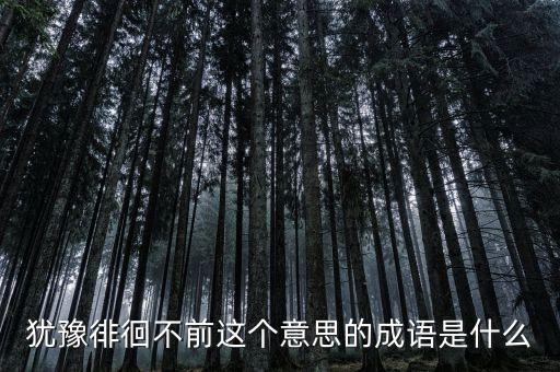 籌措不前是什么意思，猶豫徘徊不前這個(gè)意思的成語是什么