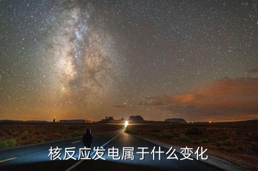 核能發(fā)電是什么變化，核電站發(fā)電時(shí)是什么能轉(zhuǎn)化為什么能