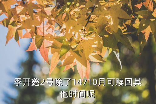 為什么月開鑫2號(hào)不動(dòng)，季開鑫2號(hào)除了14710月可贖回其他時(shí)間呢