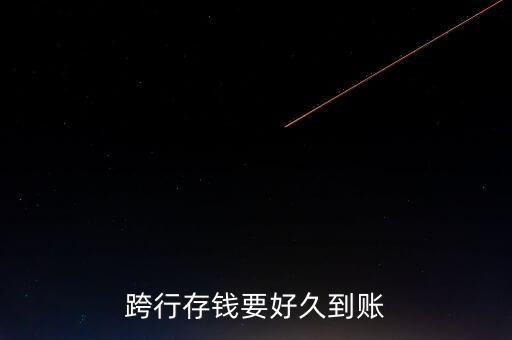 跨行存錢(qián)什么時(shí)候到賬，現(xiàn)金跨行存錢(qián)多久到帳