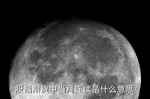 當(dāng)月連續(xù)是什么意思，股指期貨 當(dāng)月連續(xù)是什么意思啊