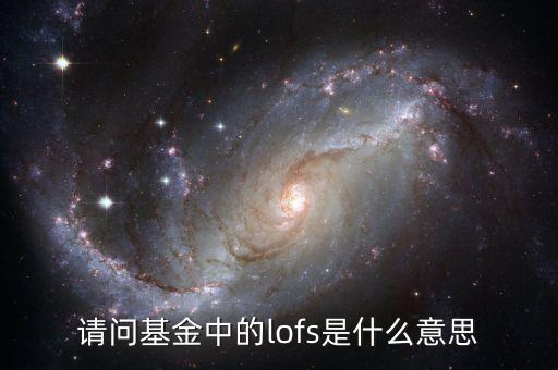 160211基金lof什么意思，請(qǐng)問(wèn)基金中的lofs是什么意思