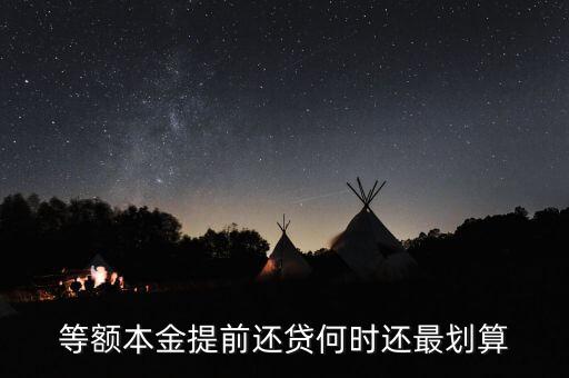 什么時(shí)候提前還貸劃算，等額本金提前還貸何時(shí)還最劃算