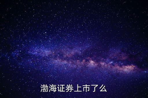 渤海證券為什么不上市，渤海證券為什么上不去了