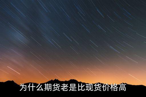 為什么期貨價格高于現(xiàn)貨價格，為什么一般期貨價高于市場價
