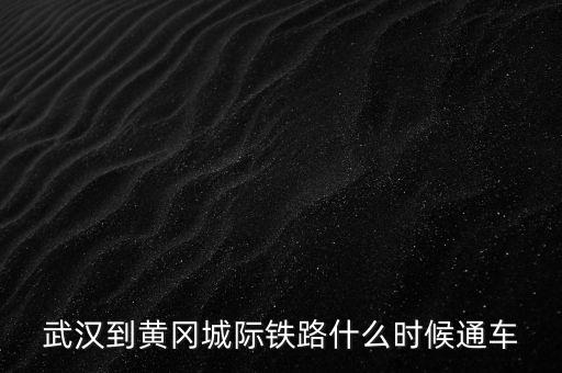 武漢到黃岡城際鐵路什么時(shí)候通車(chē)