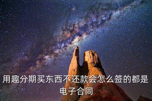 趣分期服務(wù)協(xié)議是什么，用趣分期買東西不還款會怎么簽的都是電子合同