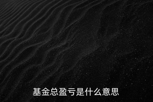 基金已實(shí)現(xiàn)盈虧是什么意思，基金總盈虧是什么意思