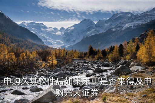 申購(gòu)久其軟件后如果未中是否來得及申購(gòu)光大證券