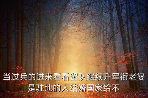 國家為什么不分房，當(dāng)過兵的進(jìn)來看看留隊繼續(xù)升軍銜老婆是駐地的人結(jié)婚國家給不