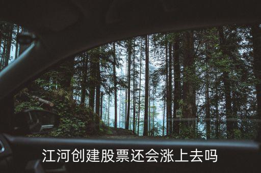 今天江河創(chuàng)建為什么不漲，江河創(chuàng)建股票還會漲上去嗎