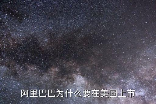 為什么阿里在美國上市，為什么阿里巴巴要在美國上市不在國內上市