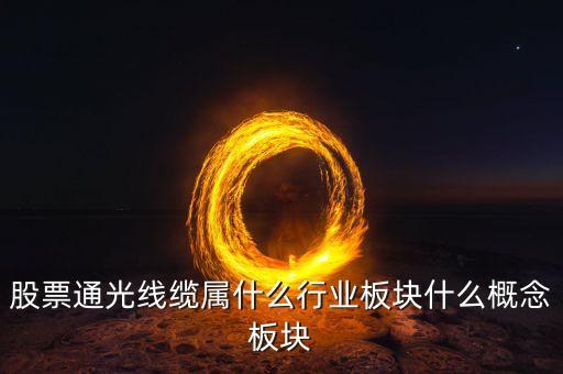 通光線纜股票為什么下跌，股票通光線纜屬什么行業(yè)板塊什么概念板塊