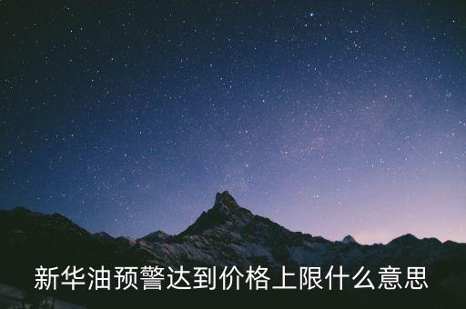 原油系統(tǒng)預警是按什么，新華油預警達到價格上限什么意思