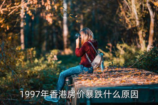 香港房價97年為什么跌，1997年香港房價暴跌什么原因