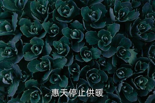 為什么惠天供暖不好還全惠天供暖，惠天停止供暖