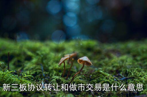 什么是做市交易，新三板 做市交易 和 協(xié)議交易 是什么意思