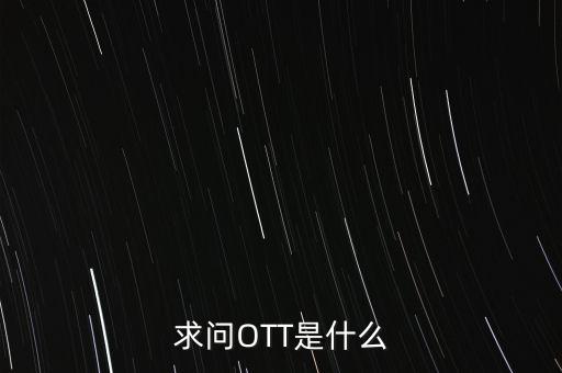 微信ott是什么，ott是什么業(yè)務(wù)為什么說軟件商店也是ott業(yè)務(wù)百度了半天還沒弄懂