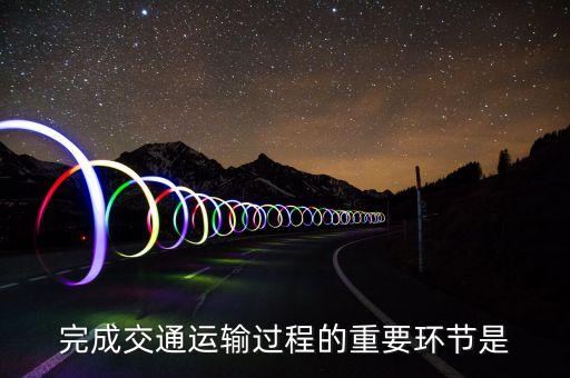 道路運(yùn)輸?shù)幕经h(huán)節(jié)是什么，什么是道路運(yùn)輸