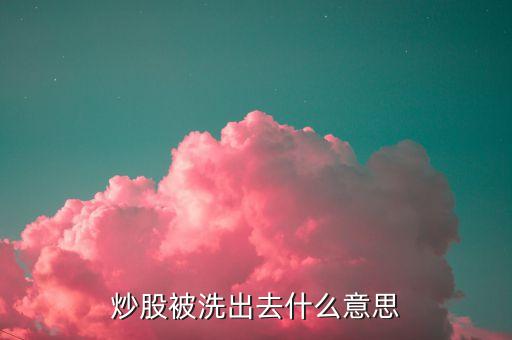 股市被洗出來(lái)是什么意思，炒股被洗出去什么意思