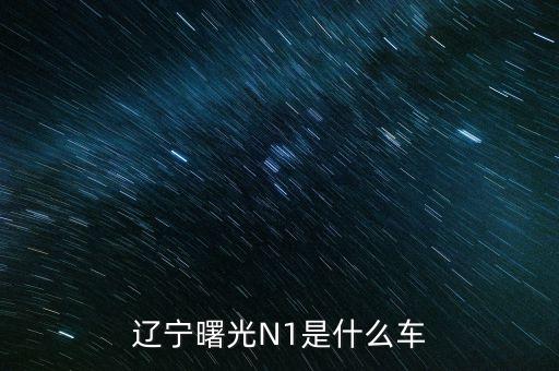 丹東曙光生產(chǎn)的汽車叫什么，遼寧曙光N1是什么車