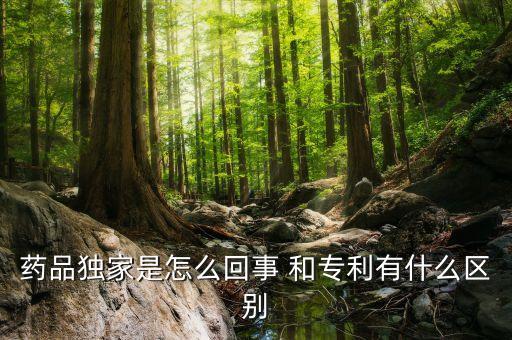獨(dú)家劑型是什么意思，藥品獨(dú)家是怎么回事 和專利有什么區(qū)別