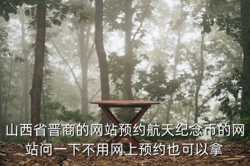 山西省晉商的網(wǎng)站預(yù)約航天紀念幣的網(wǎng)站問一下不用網(wǎng)上預(yù)約也可以拿