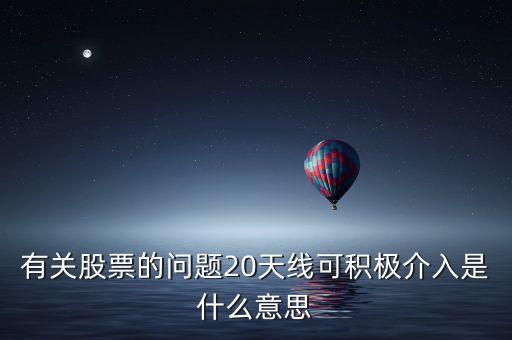 20天線是什么意思，有關(guān)股票的問(wèn)題20天線可積極介入是什么意思