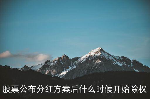 000018神州長城什么時候除權，股票公布分紅方案后什么時候開始除權
