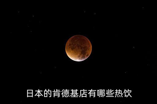 日本麥當(dāng)勞有什么，日本的肯德基店有哪些熱飲