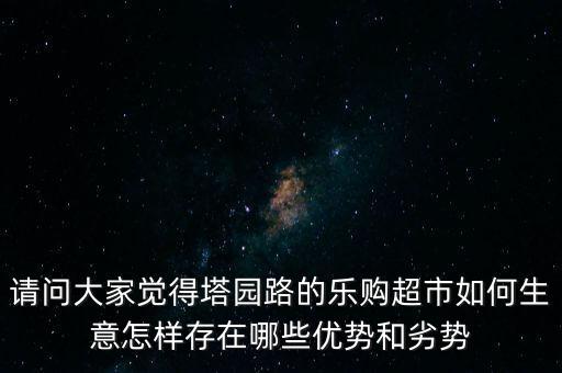請(qǐng)問大家覺得塔園路的樂購超市如何生意怎樣存在哪些優(yōu)勢(shì)和劣勢(shì)