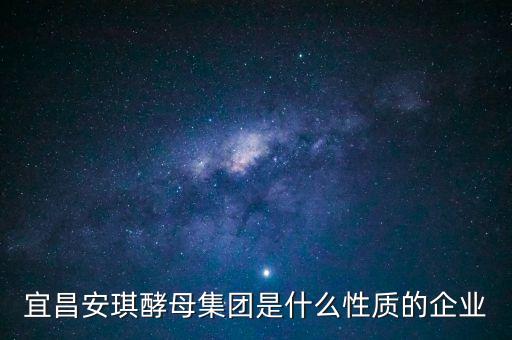 安琪酵母屬于什么行業(yè)，宜昌安琪酵母集團(tuán)是什么性質(zhì)的企業(yè)