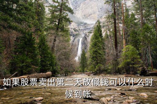 股票今天賣明天休市錢什么時候到，如果股票賣出第二天放假錢可以什么時候到帳
