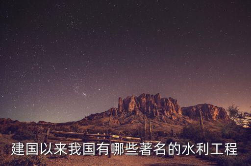 172項重大水利工程有什么，中國有哪些大型水利工程